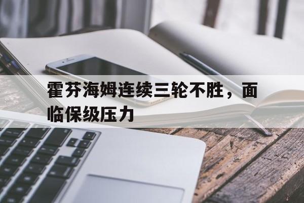 关于霍芬海姆连续三轮不胜，面临保级压力的信息