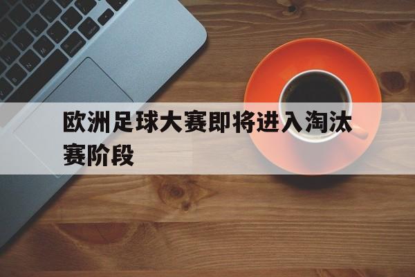 欧洲足球大赛即将进入淘汰赛阶段