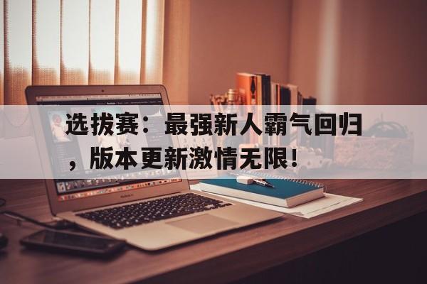 选拔赛：最强新人霸气回归，版本更新激情无限！